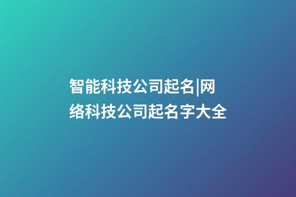 智能科技公司起名|网络科技公司起名字大全-第1张-公司起名-玄机派